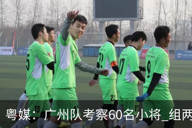 粤媒：广州队考察60名小将 组两队战中超和亚冠